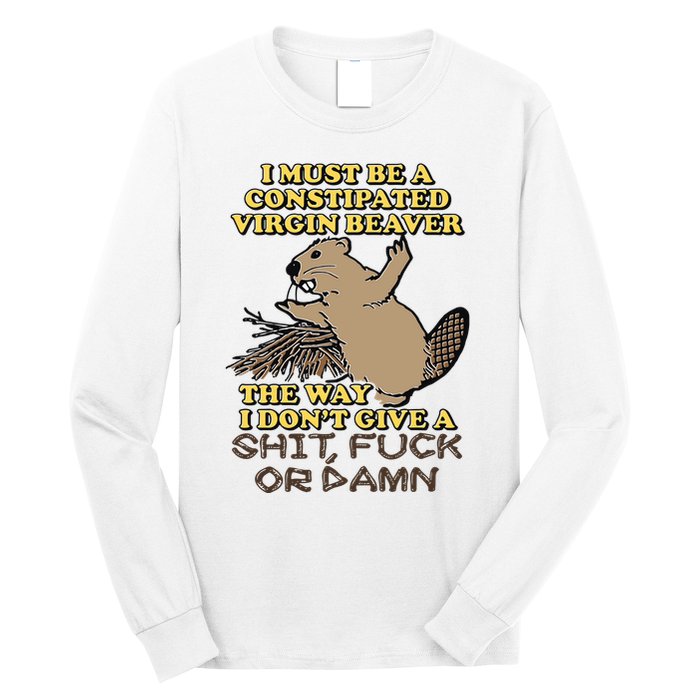 I Must Be Constipated Virgin Beaver The Way I Dont Give A Shit Fuck Or Damn Long Sleeve Shirt