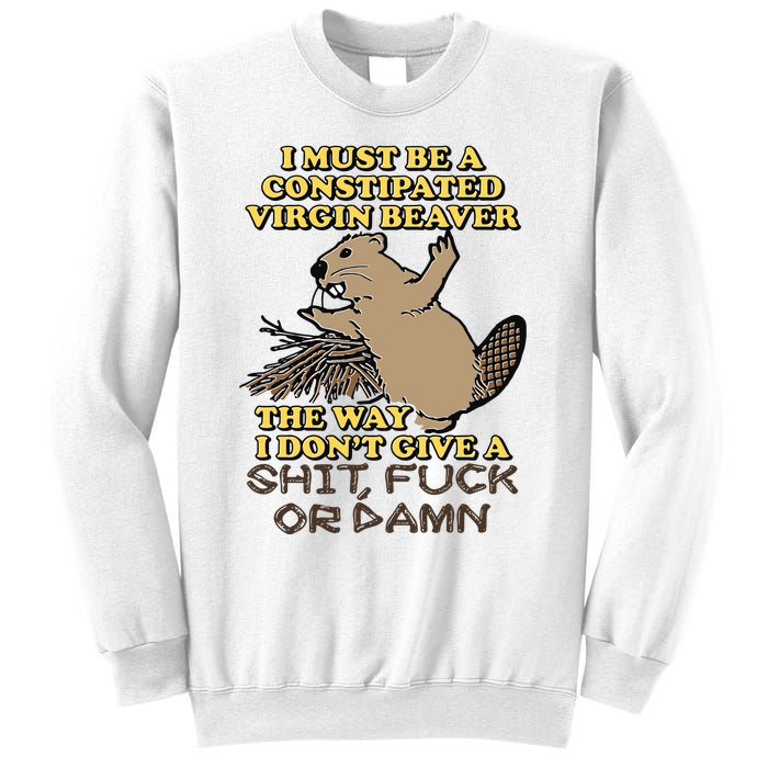 I Must Be Constipated Virgin Beaver The Way I Dont Give A Shit Fuck Or Damn Sweatshirt