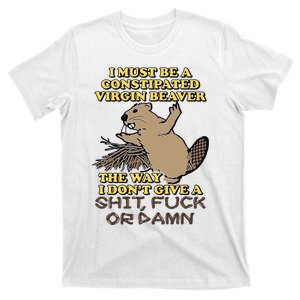 I Must Be Constipated Virgin Beaver The Way I Dont Give A Shit Fuck Or Damn T-Shirt