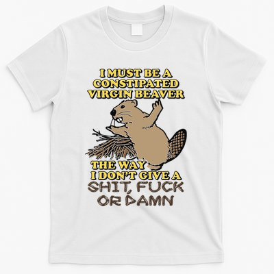 I Must Be Constipated Virgin Beaver The Way I Dont Give A Shit Fuck Or Damn T-Shirt