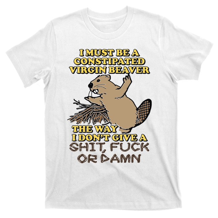 I Must Be Constipated Virgin Beaver The Way I Dont Give A Shit Fuck Or Damn T-Shirt