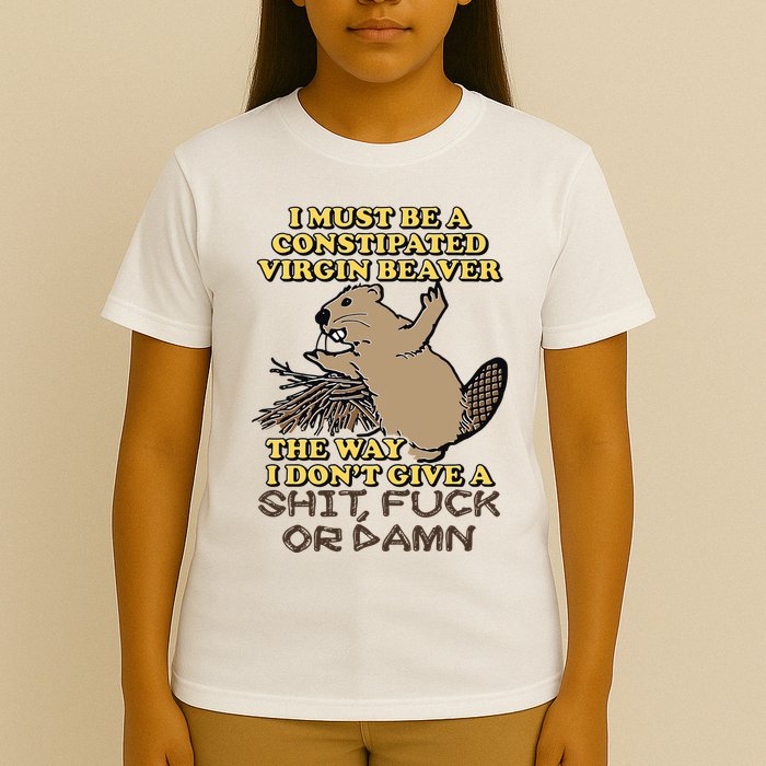 I Must Be Constipated Virgin Beaver The Way I Dont Give A Shit Fuck Or Damn T-Shirt