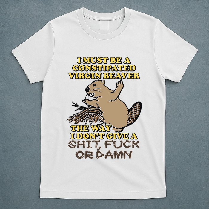 I Must Be Constipated Virgin Beaver The Way I Dont Give A Shit Fuck Or Damn T-Shirt