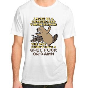 I Must Be Constipated Virgin Beaver The Way I Dont Give A Shit Fuck Or Damn Adult ChromaSoft Performance T-Shirt