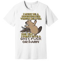 I Must Be Constipated Virgin Beaver The Way I Dont Give A Shit Fuck Or Damn Premium T-Shirt