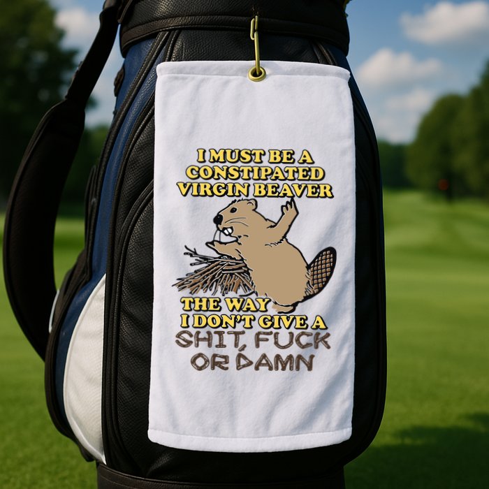 I Must Be Constipated Virgin Beaver The Way I Dont Give A Shit Fuck Or Damn Golf Towel