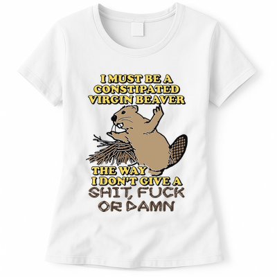 I Must Be Constipated Virgin Beaver The Way I Dont Give A Shit Fuck Or Damn Womens T-Shirt