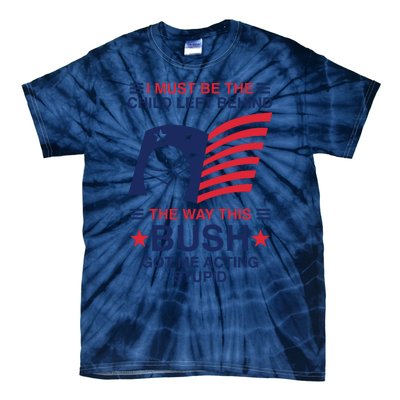 I Must Be The Child Left Behind The Way This Bush Got Me Acting Stupid Tie-Dye T-Shirt