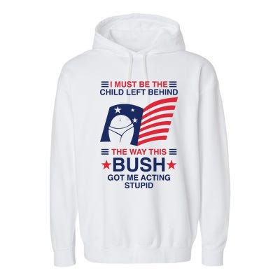 I Must Be The Child Left Behind The Way This Bush Got Me Acting Stupid Garment-Dyed Fleece Hoodie