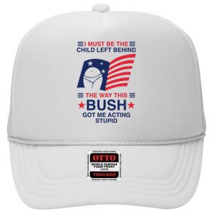 I Must Be The Child Left Behind The Way This Bush Got Me Acting Stupid High Crown Mesh Back Trucker Hat