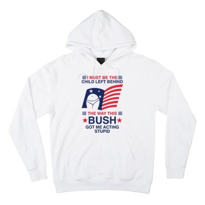 I Must Be The Child Left Behind The Way This Bush Got Me Acting Stupid Hoodie