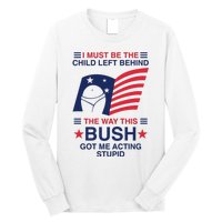 I Must Be The Child Left Behind The Way This Bush Got Me Acting Stupid Long Sleeve Shirt