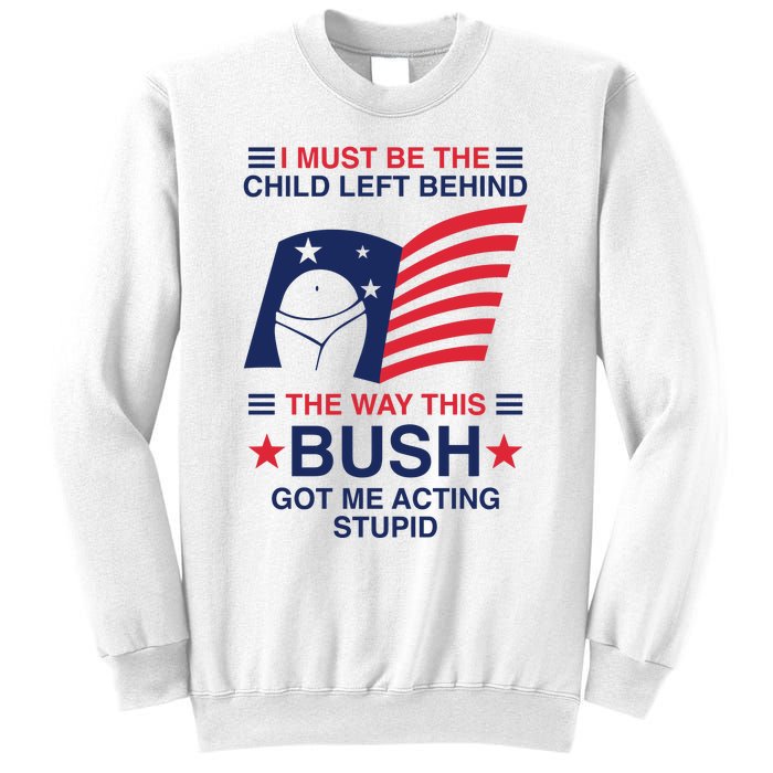 I Must Be The Child Left Behind The Way This Bush Got Me Acting Stupid Sweatshirt