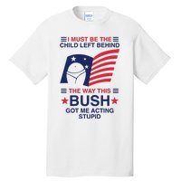 I Must Be The Child Left Behind The Way This Bush Got Me Acting Stupid Tall T-Shirt