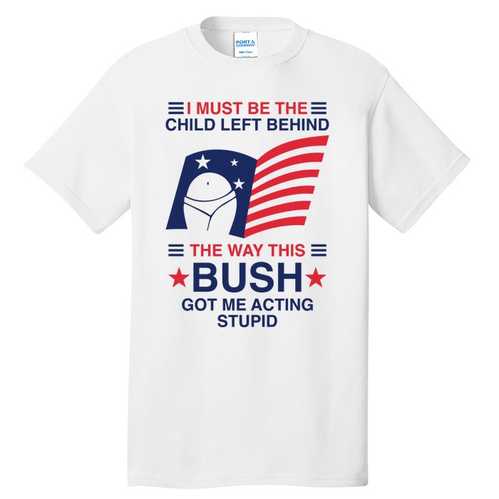 I Must Be The Child Left Behind The Way This Bush Got Me Acting Stupid Tall T-Shirt