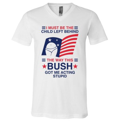 I Must Be The Child Left Behind The Way This Bush Got Me Acting Stupid V-Neck T-Shirt