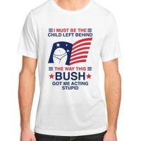 I Must Be The Child Left Behind The Way This Bush Got Me Acting Stupid Adult ChromaSoft Performance T-Shirt