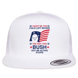 I Must Be The Child Left Behind The Way This Bush Got Me Acting Stupid Flat Bill Trucker Hat