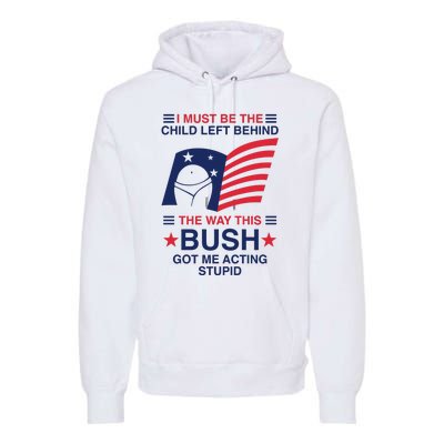 I Must Be The Child Left Behind The Way This Bush Got Me Acting Stupid Premium Hoodie