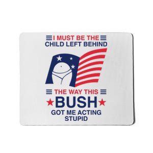 I Must Be The Child Left Behind The Way This Bush Got Me Acting Stupid Mousepad