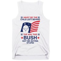 I Must Be The Child Left Behind The Way This Bush Got Me Acting Stupid Tank Top