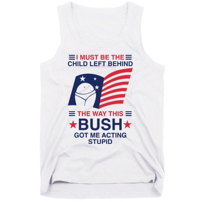 I Must Be The Child Left Behind The Way This Bush Got Me Acting Stupid Tank Top