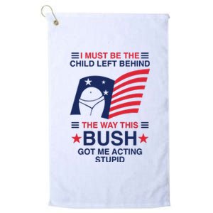 I Must Be The Child Left Behind The Way This Bush Got Me Acting Stupid Platinum Collection Golf Towel