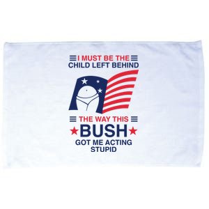 I Must Be The Child Left Behind The Way This Bush Got Me Acting Stupid Microfiber Hand Towel