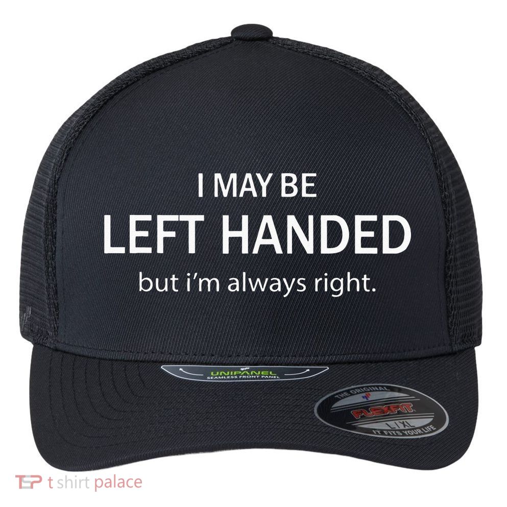 I May Be Left Handed But Im Always Right Funny Saying Flexfit Unipanel Trucker Cap