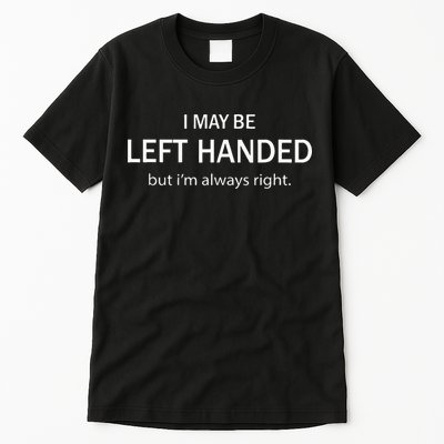 I May Be Left Handed But Im Always Right Funny Saying Tall T-Shirt