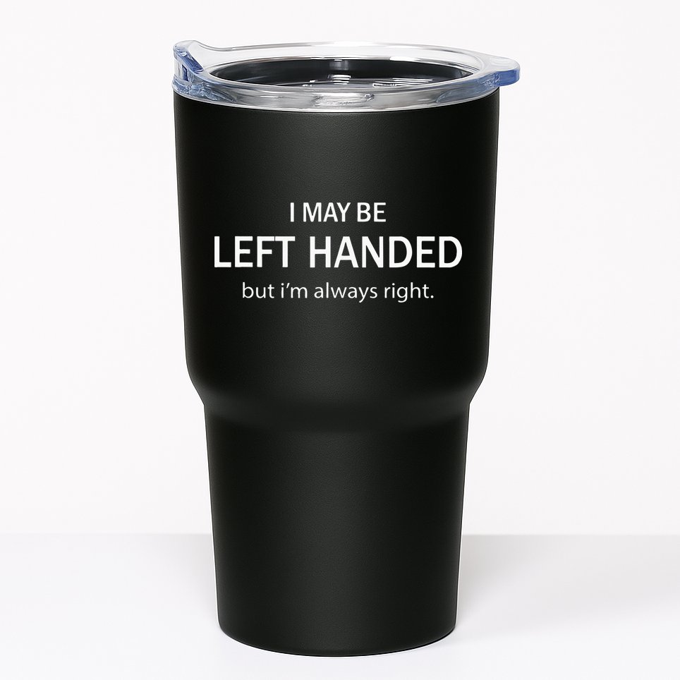 I May Be Left Handed But Im Always Right Funny Saying Tumbler