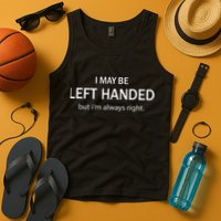 I May Be Left Handed But Im Always Right Funny Saying Tank Top