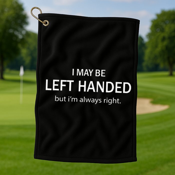 I May Be Left Handed But Im Always Right Funny Saying Golf Towel