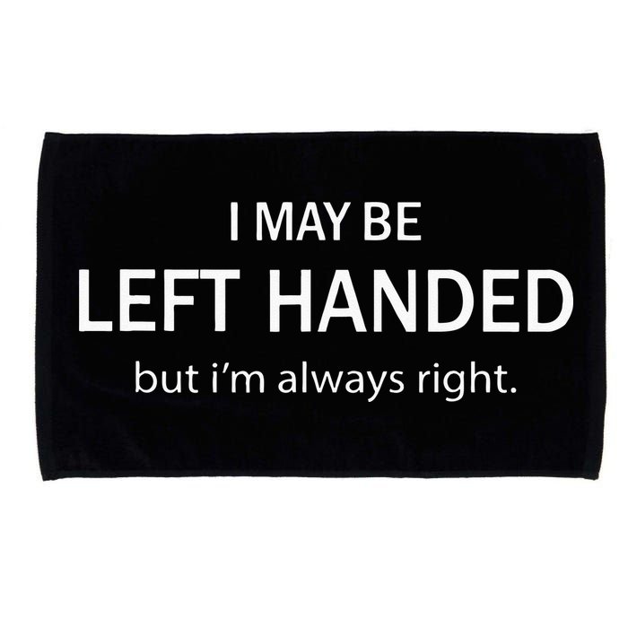 I May Be Left Handed But Im Always Right Funny Saying Microfiber Hand Towel