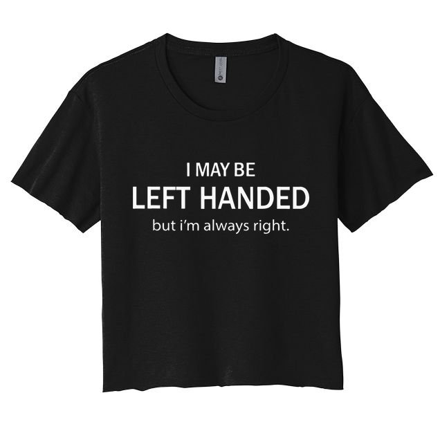 I May Be Left Handed But Im Always Right Funny Saying Crop Top