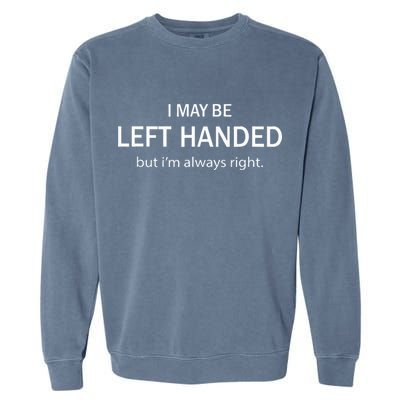 I May Be Left Handed But Im Always Right Funny Saying Garment-Dyed Sweatshirt