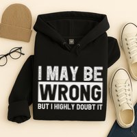 I May Be Wrong But I Highly Doubt It Hoodie