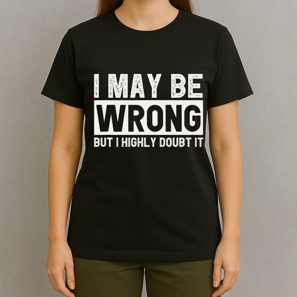 I May Be Wrong But I Highly Doubt It T-Shirt