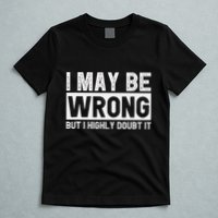 I May Be Wrong But I Highly Doubt It T-Shirt