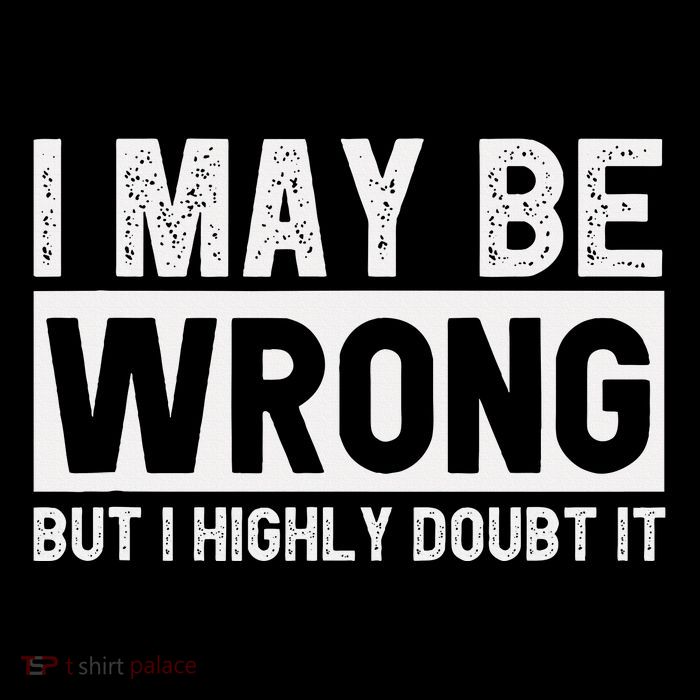 I May Be Wrong But I Highly Doubt It Tall T-Shirt