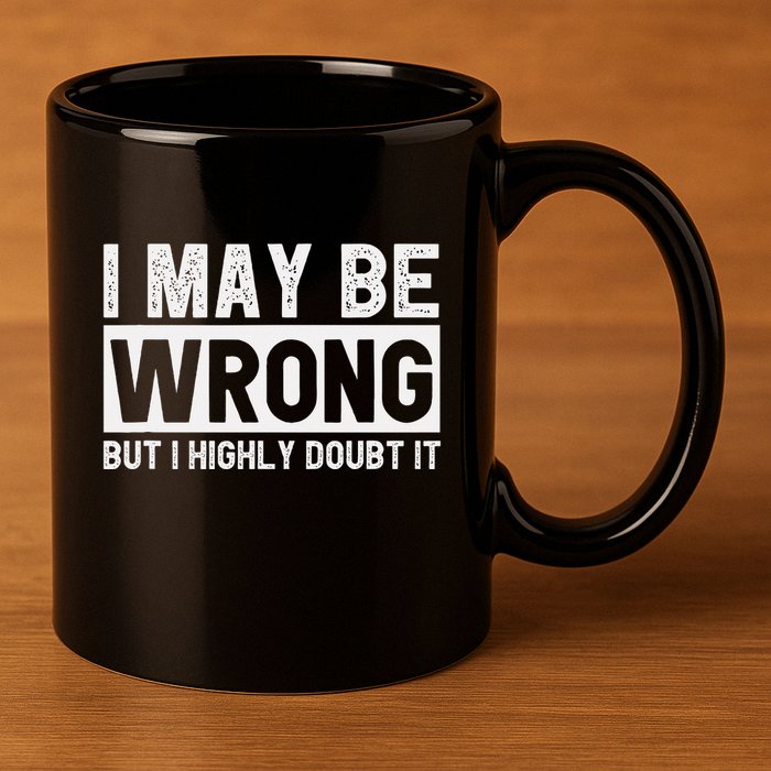 I May Be Wrong But I Highly Doubt It 11oz C Handle Ceramic Mug