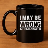 I May Be Wrong But I Highly Doubt It 11oz C Handle Ceramic Mug
