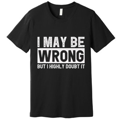 I May Be Wrong But I Highly Doubt It Premium T-Shirt