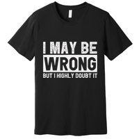 I May Be Wrong But I Highly Doubt It Premium T-Shirt