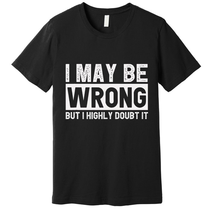 I May Be Wrong But I Highly Doubt It Premium T-Shirt