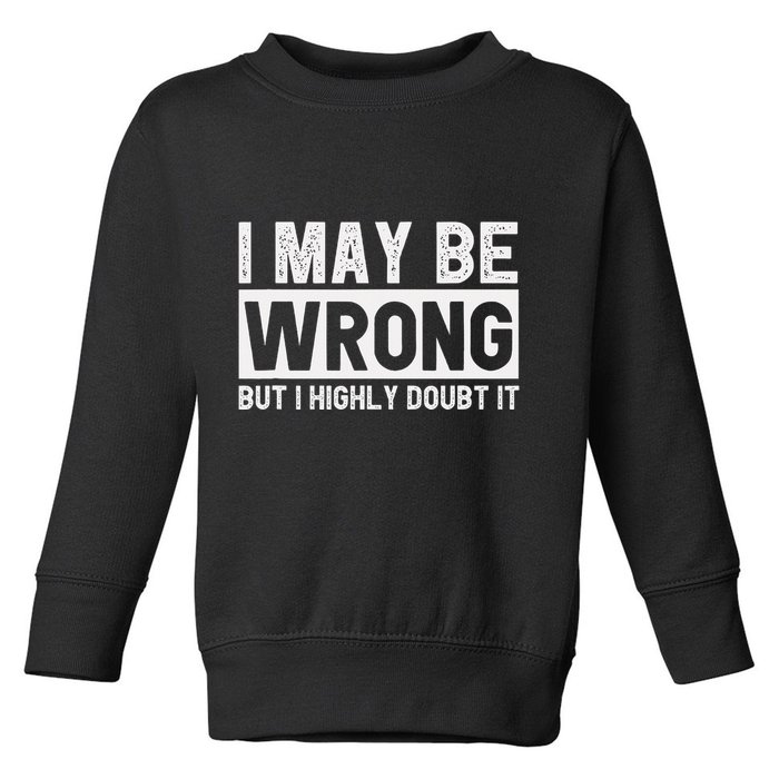 I May Be Wrong But I Highly Doubt It Toddler Sweatshirt