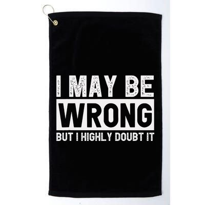 I May Be Wrong But I Highly Doubt It Golf Towel