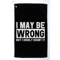 I May Be Wrong But I Highly Doubt It Golf Towel