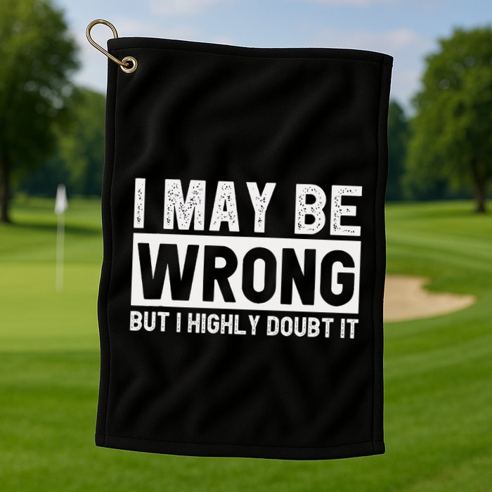 I May Be Wrong But I Highly Doubt It Golf Towel