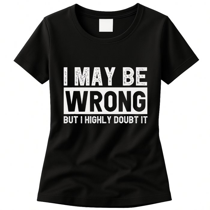I May Be Wrong But I Highly Doubt It Womens T-Shirt